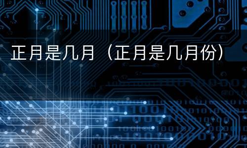 正月是几月（正月是几月份）