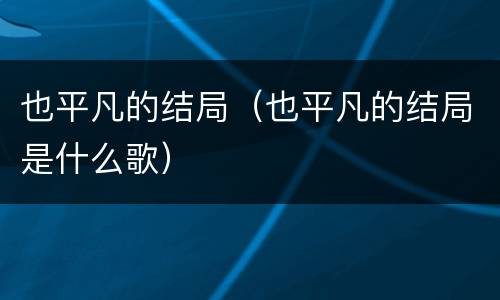 也平凡的结局（也平凡的结局是什么歌）