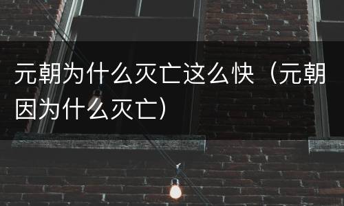 元朝为什么灭亡这么快（元朝因为什么灭亡）