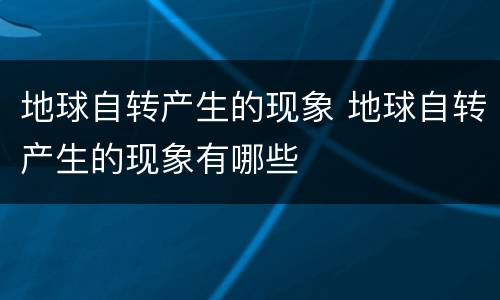 地球自转产生的现象 地球自转产生的现象有哪些