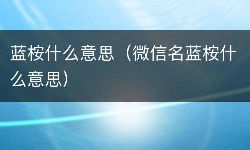 蓝桉什么意思（微信名蓝桉什么意思）