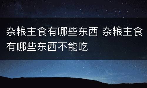 杂粮主食有哪些东西 杂粮主食有哪些东西不能吃