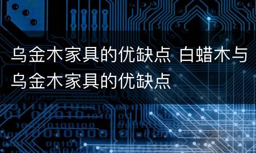 乌金木家具的优缺点 白蜡木与乌金木家具的优缺点