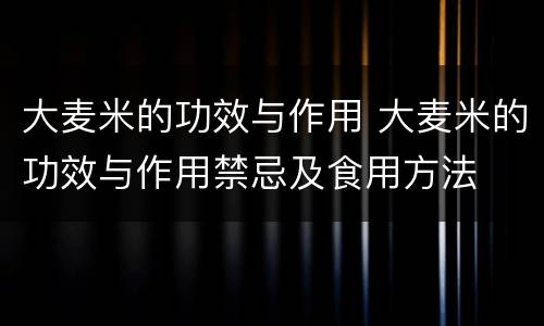 大麦米的功效与作用 大麦米的功效与作用禁忌及食用方法