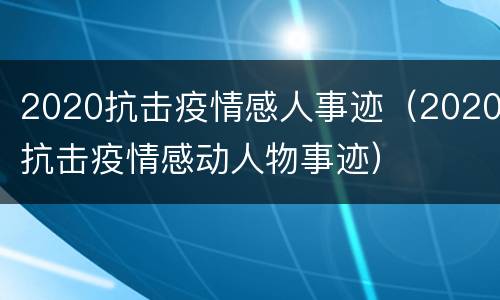 2020抗击疫情感人事迹（2020抗击疫情感动人物事迹）