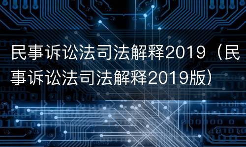 民事诉讼法司法解释2019（民事诉讼法司法解释2019版）