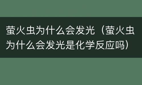 萤火虫为什么会发光（萤火虫为什么会发光是化学反应吗）
