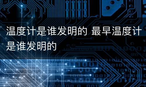温度计是谁发明的 最早温度计是谁发明的