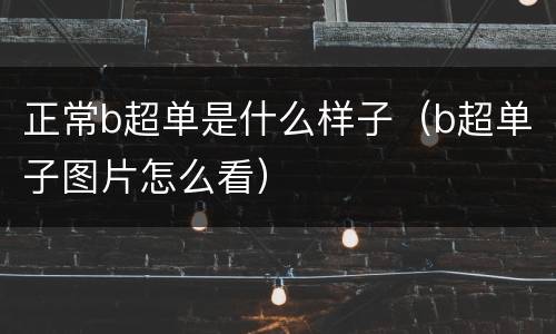 正常b超单是什么样子（b超单子图片怎么看）