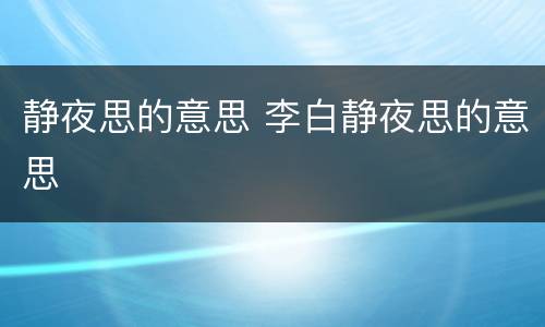 静夜思的意思 李白静夜思的意思
