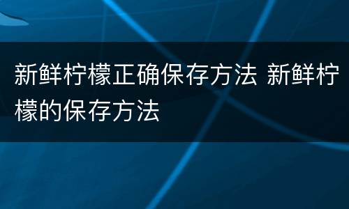 新鲜柠檬正确保存方法 新鲜柠檬的保存方法