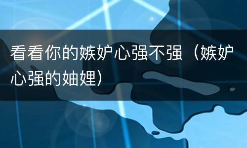 看看你的嫉妒心强不强（嫉妒心强的妯娌）