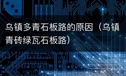 乌镇多青石板路的原因（乌镇青砖绿瓦石板路）