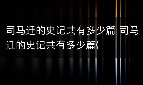 司马迁的史记共有多少篇 司马迁的史记共有多少篇(