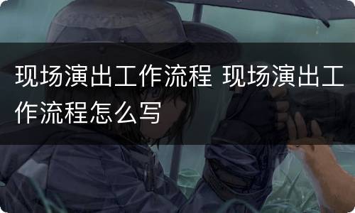 现场演出工作流程 现场演出工作流程怎么写