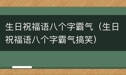 生日祝福语八个字霸气（生日祝福语八个字霸气搞笑）
