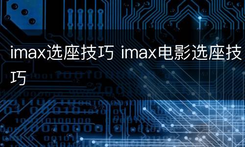 imax选座技巧 imax电影选座技巧