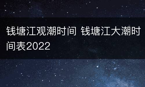钱塘江观潮时间 钱塘江大潮时间表2022