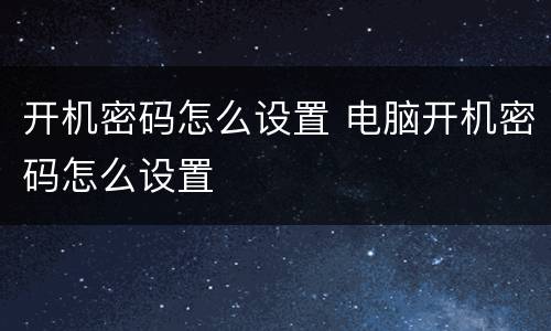 开机密码怎么设置 电脑开机密码怎么设置