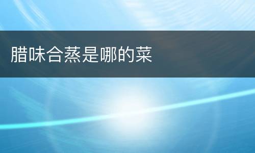 腊味合蒸是哪的菜