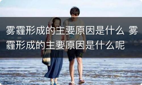 雾霾形成的主要原因是什么 雾霾形成的主要原因是什么呢