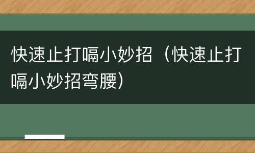快速止打嗝小妙招（快速止打嗝小妙招弯腰）