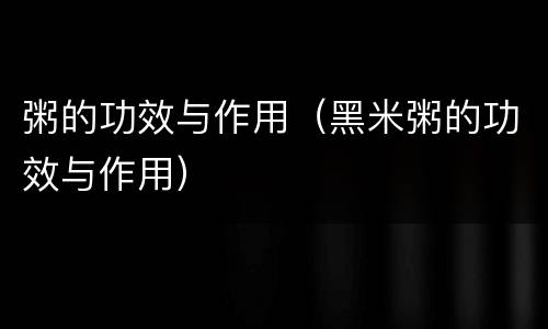粥的功效与作用（黑米粥的功效与作用）