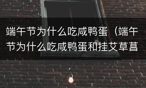 端午节为什么吃咸鸭蛋（端午节为什么吃咸鸭蛋和挂艾草菖蒲）