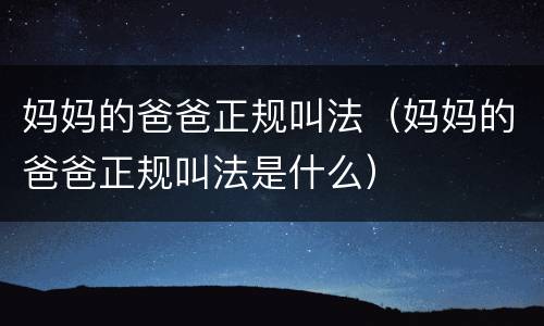 妈妈的爸爸正规叫法（妈妈的爸爸正规叫法是什么）