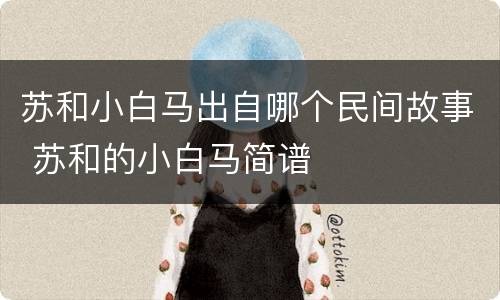 苏和小白马出自哪个民间故事 苏和的小白马简谱