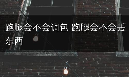 跑腿会不会调包 跑腿会不会丢东西