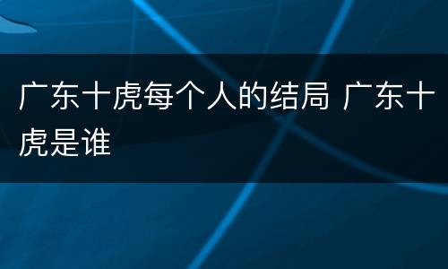 广东十虎每个人的结局 广东十虎是谁