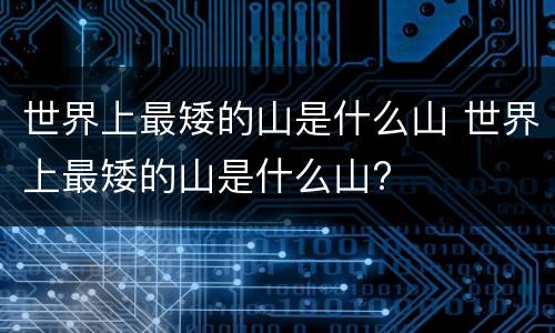世界上最矮的山是什么山 世界上最矮的山是什么山?