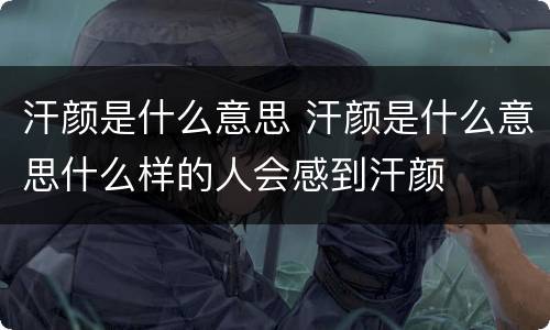 汗颜是什么意思 汗颜是什么意思什么样的人会感到汗颜