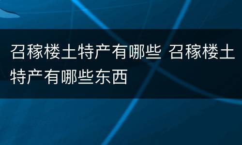 召稼楼土特产有哪些 召稼楼土特产有哪些东西