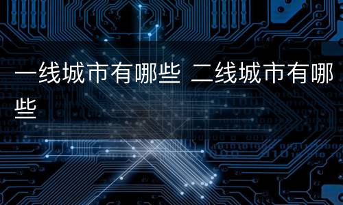 一线城市有哪些 二线城市有哪些