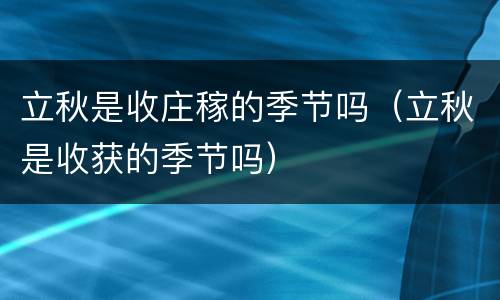 立秋是收庄稼的季节吗（立秋是收获的季节吗）