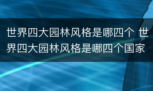 世界四大园林风格是哪四个 世界四大园林风格是哪四个国家