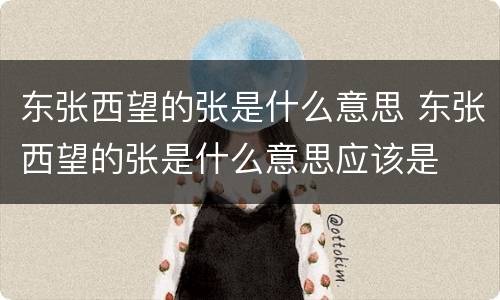 东张西望的张是什么意思 东张西望的张是什么意思应该是