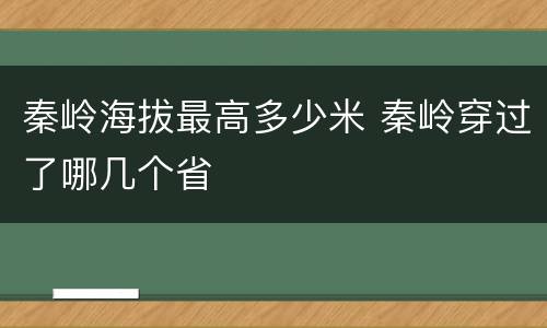 秦岭海拔最高多少米 秦岭穿过了哪几个省
