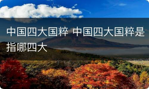 中国四大国粹 中国四大国粹是指哪四大