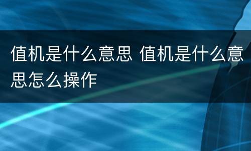 值机是什么意思 值机是什么意思怎么操作