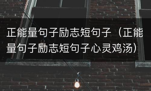 正能量句子励志短句子（正能量句子励志短句子心灵鸡汤）