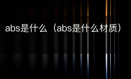 abs是什么（abs是什么材质）