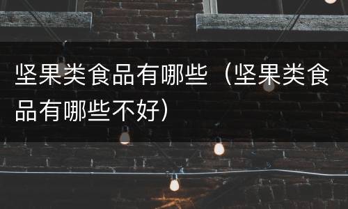 坚果类食品有哪些（坚果类食品有哪些不好）