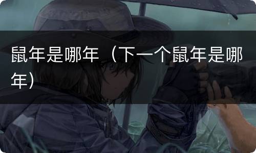 鼠年是哪年（下一个鼠年是哪年）