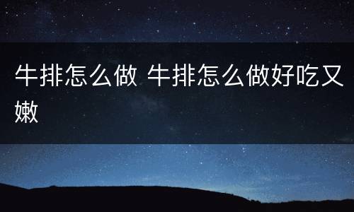 牛排怎么做 牛排怎么做好吃又嫩