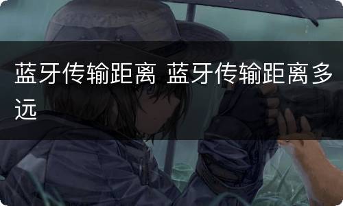 蓝牙传输距离 蓝牙传输距离多远