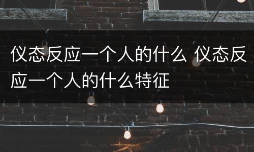 仪态反应一个人的什么 仪态反应一个人的什么特征