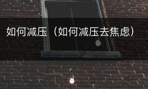 如何减压（如何减压去焦虑）